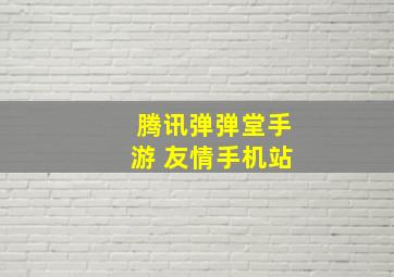 腾讯弹弹堂手游 友情手机站